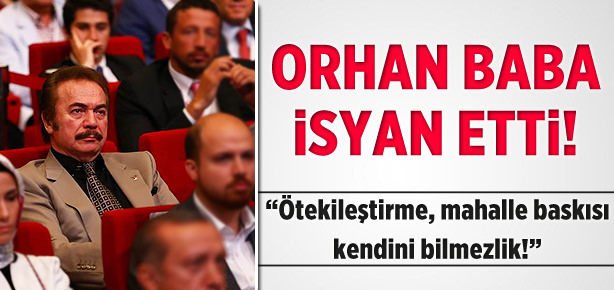Orhan Baba'yı bile isyan ettirdiler