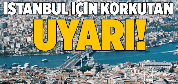 İstanbul için korkutan uyarı!