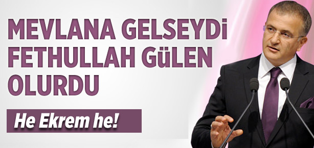 Mevlana yaşasaydı Fethullah Gülen olurdu