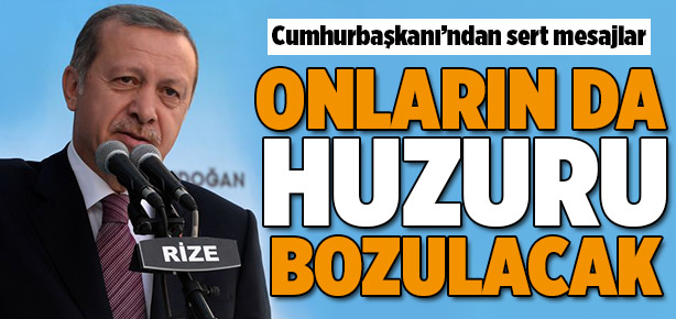 Erdoğan: Onların huzuru da bozulacak