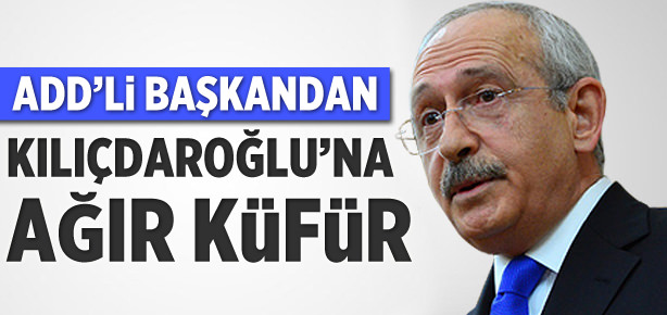 ADD'li başkan Kılıçdaroğlu'na küfür etti