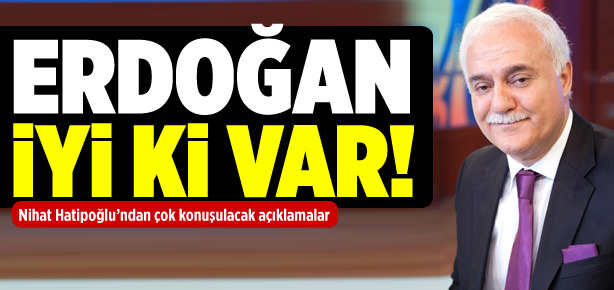 Hatipoğlu: Erdoğan iyi ki var