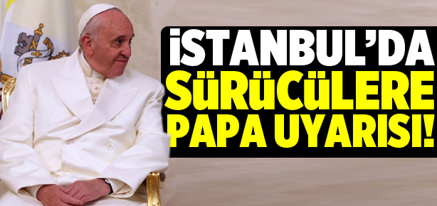 İstanbul’da sürücülere Papa uyarısı