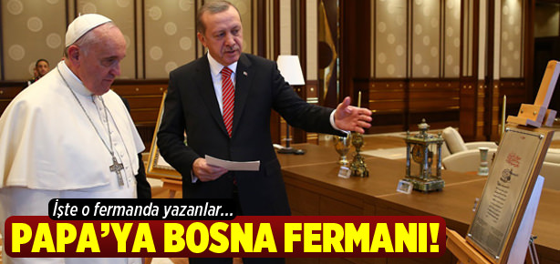 Erdoğan, Papa’ya Fatih’in Bosna fermanını hediye etti