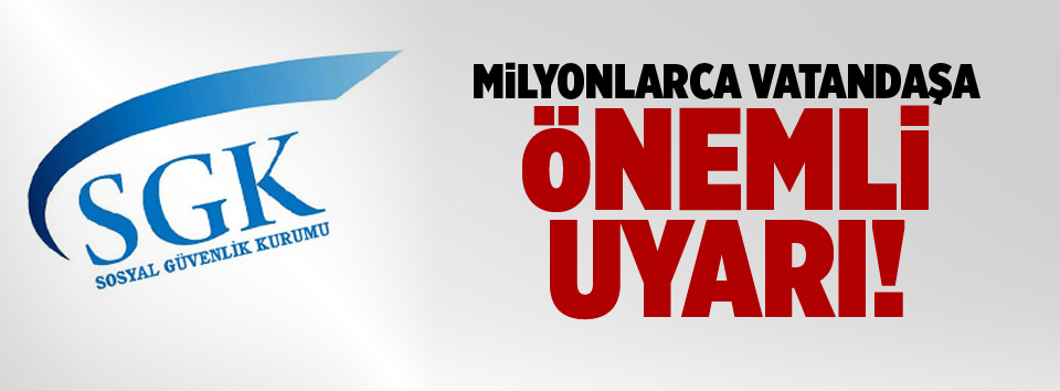SGK’dan vatandaşlara önemli uyarı!