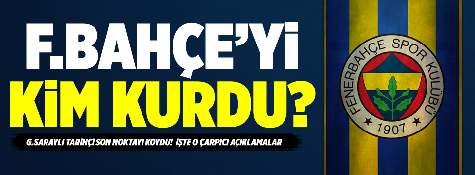 Fenerbahçe'yi Fenerbahçeliler kurdu