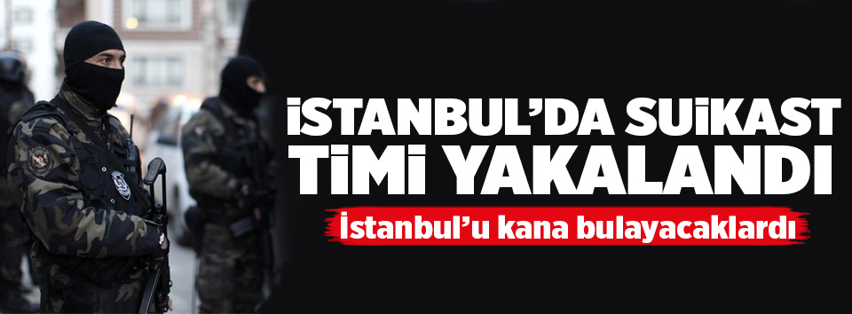 İstanbul’da suikast timi yakalandı