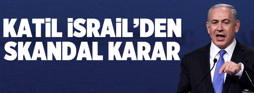 İsrail’den küstah karar!
