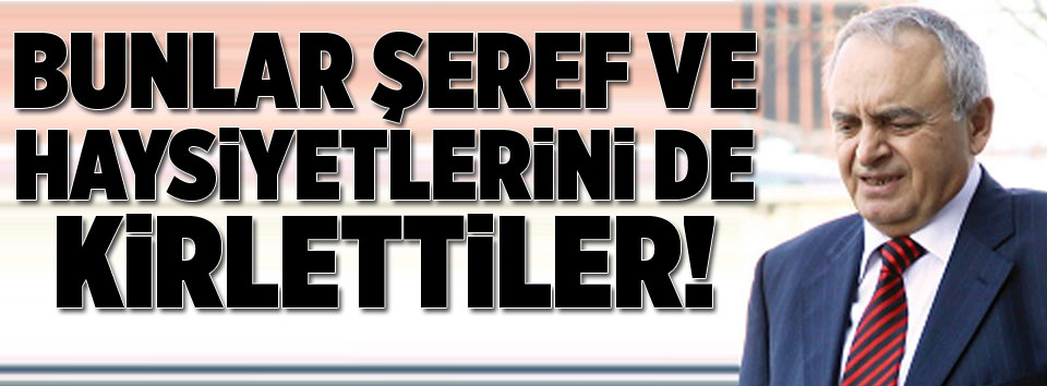 "Kendi şeref ve haysiyetlerini de kirlettiler"