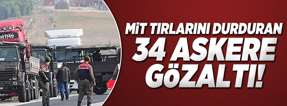 MİT tırlarını durduran 34 askere gözaltı