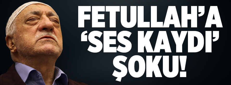 Fetullah'a 'ses kaydı' şoku!