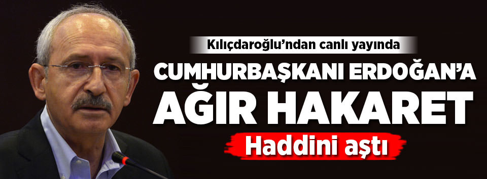 Kılıçdaroğlu canlı yayında Erdoğan’a hakaret etti