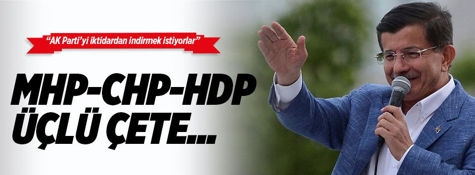Davutoğlu: CHP, MHP ve HDP üçlü çete