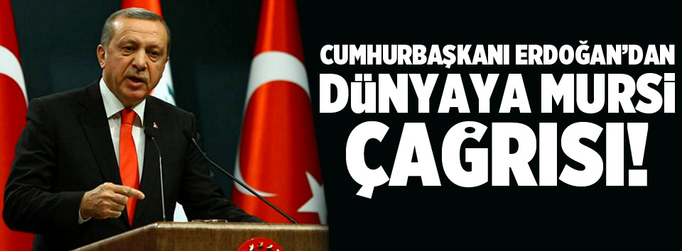 Erdoğan’dan dünyaya Mursi çağrısı
