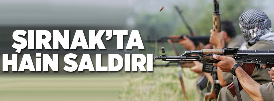 Şırnak’ta hain saldırı