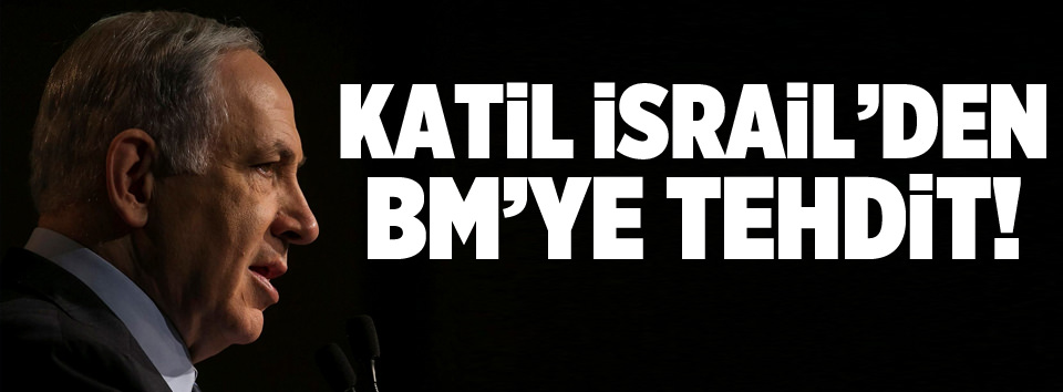 Katil İsrail’den BM’ye tehdit