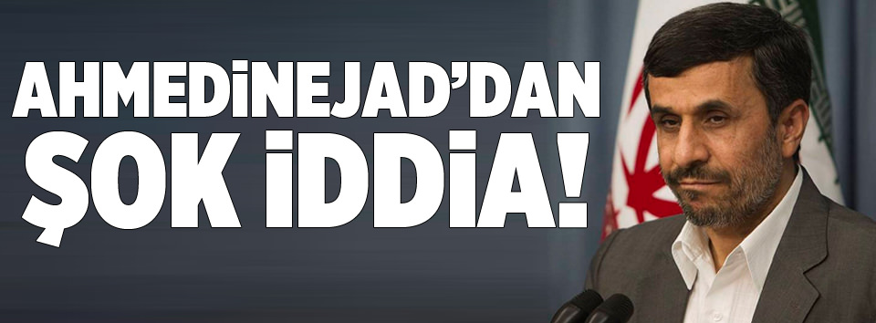 Ahmedinejad’dan şok iddia!