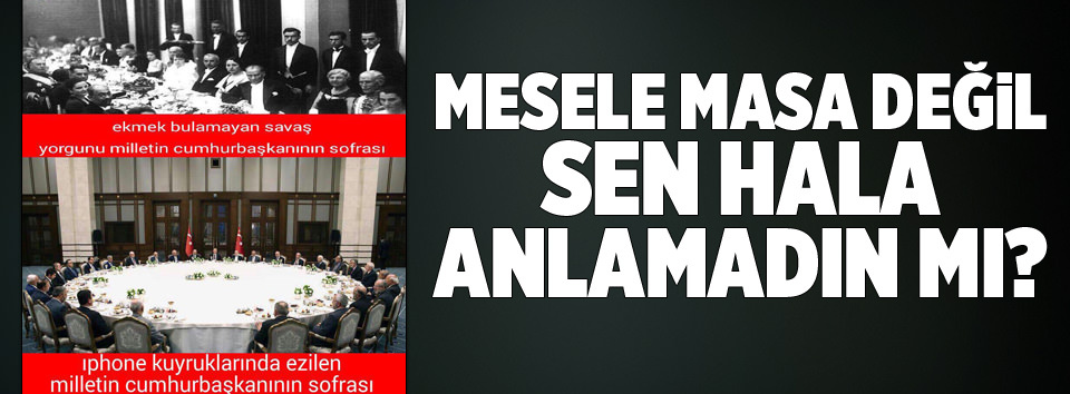 Mesele masa değil sen hala anlamadın mı?