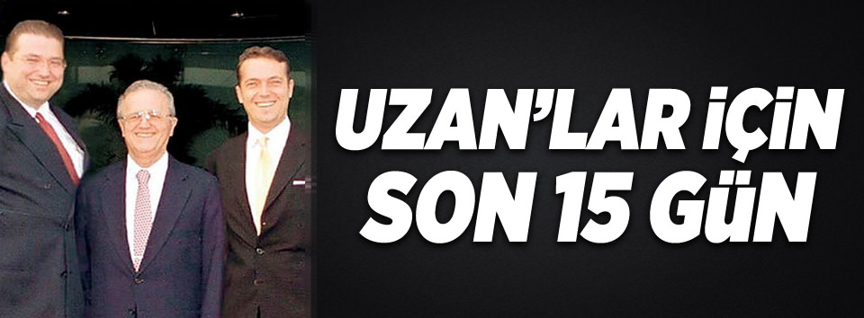 Uzan'lar için '15 kritik gün'