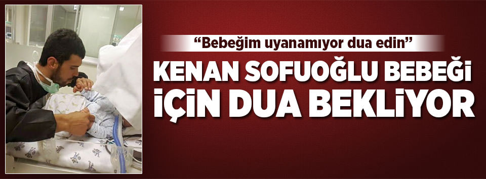 Kenan Sofuoğlu: Bebeğim uyanamıyor dua edin