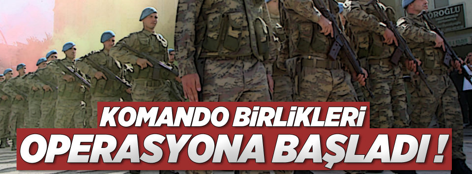 Komando birlikleri operasyon başlattı