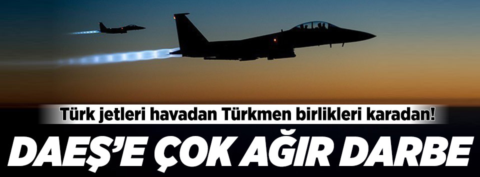 Türk jetlerinden DAEŞ'e ağır darbe