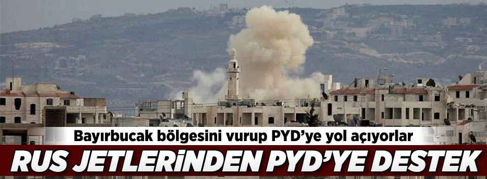 Rusya PYD’nın önünü açmak için Azez’e saldırıyor
