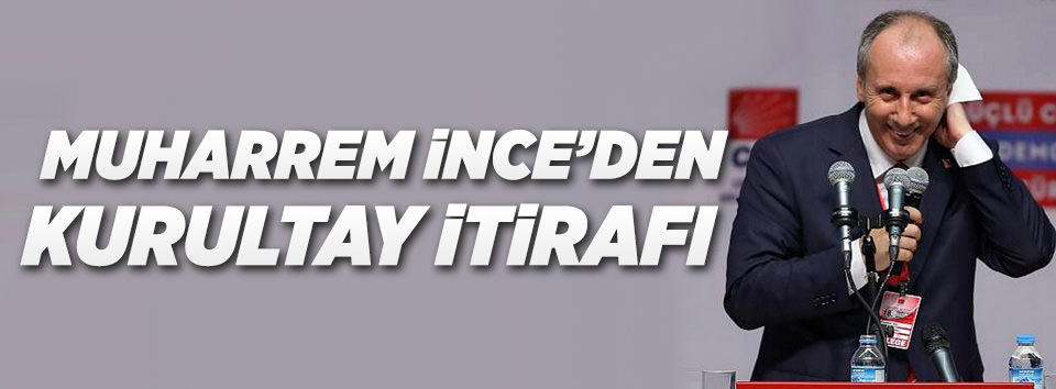 Muharrem İnce’den kurultay itirafı!