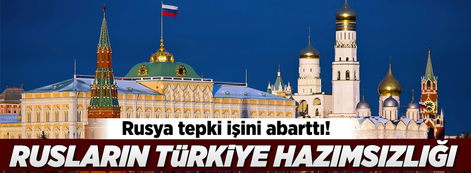 Rusya’nın Türkiye hazımsızlığı