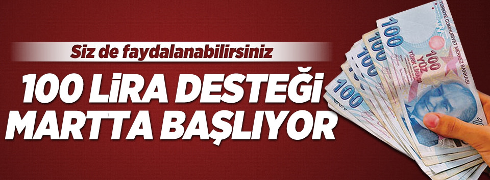 100 lira devlet desteği martta başlıyor
