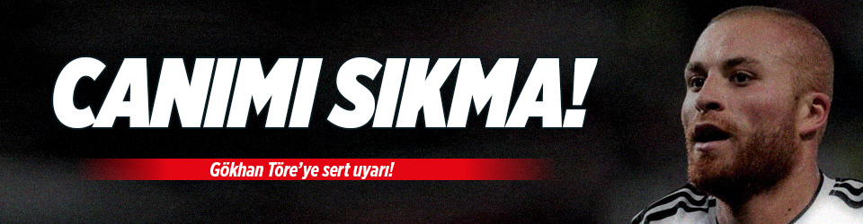 Benim canımı sıkma Töre!