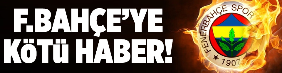 F.Bahçe’ye kötü haber