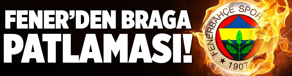 Fener’den Braga patlaması