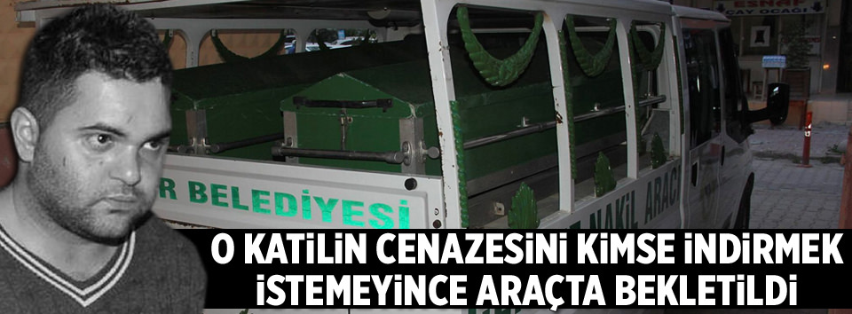 Katilin cenazesini kimse indirmek istemedi