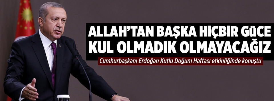 Allah’tan başta hiçbir güce kul olmadık olmayacağız