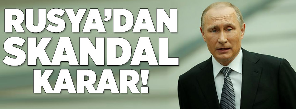 Rusya’dan skandal karar