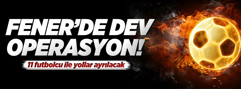 F.Bahçe’de dev operasyon! 11 isimle yollar ayrılıyor
