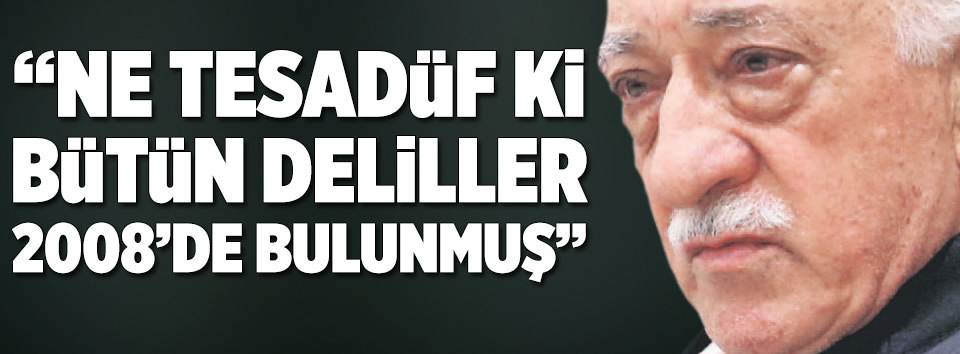 Bütün deliller FETÖ tarafından hazırlandı