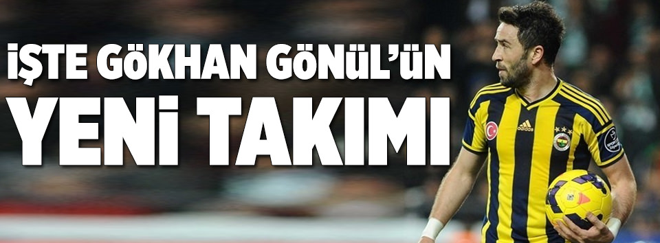 İşte Gökhan Gönül’ün yeni takımı