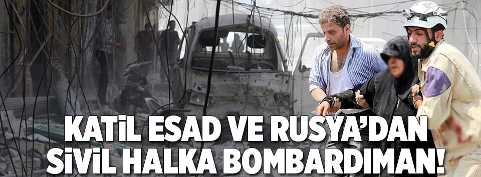 Katil Esad ve Rusya’dan ağır bombardıman