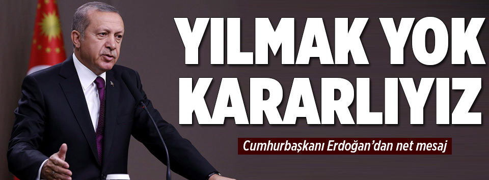 Erdoğan: Yılmak yok kararlıyız
