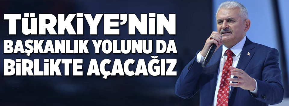 Türkiye’nin başkanlık yolunu da birlikte açacağız