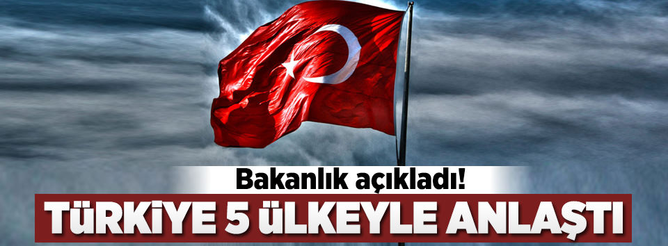 Türkiye 5 ülke ile anlaşma imzaladı