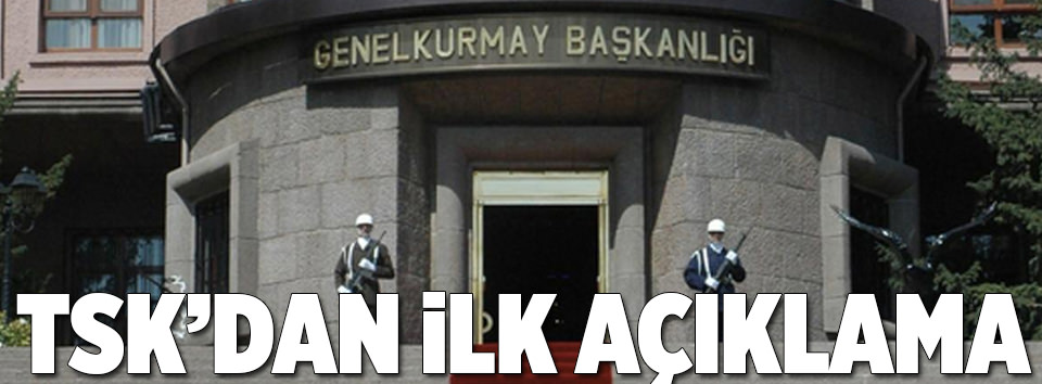 TSK’dan ilk açıklama