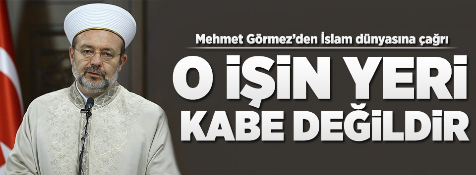 Görmez: Kabe bizim kıblegahımızdır