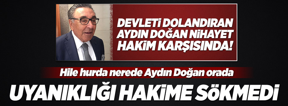 Aydın Doğan’ın uyanıklığı hakime takıldı