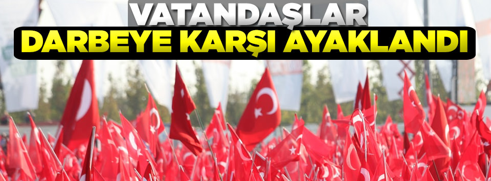 Vatandaşlar darbeye karşı ayaklandı!