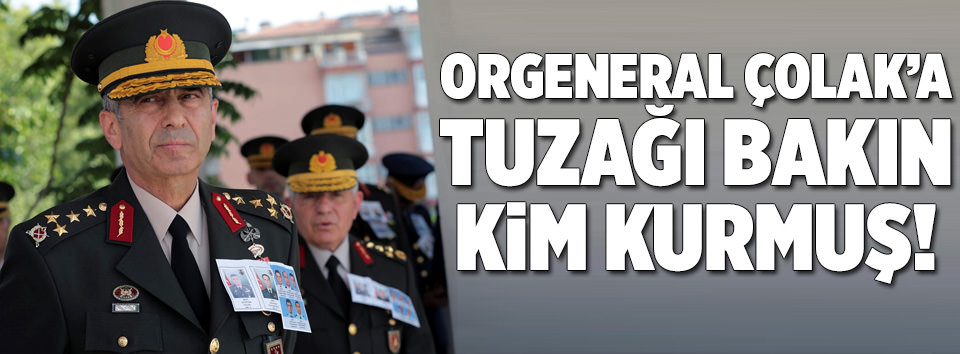 Orgeneral Çolak’a, Genelkurmay Başkanı’nın emir subayından tuzak