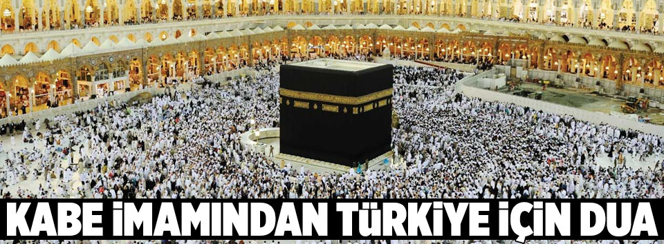 Kabe imamı Türkiye için dua etti!