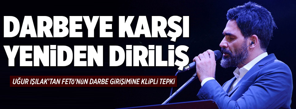 Uğur Işılak’tan FETÖ’nün darbe girişimine klipli tepki